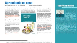 Planificar as actividades de educa-
ción formal e non formal en relación
cos obxectivos da programación e
coas características dos cativos e
das cativas é un dos resultados de
aprendizaxe que ten que adquirir o
alumnado que realiza o módulo de
Didáctica da Educación Infantil den-
tro do Ciclo Superior de Educación
Infantil.
A este resultado de aprendizaxe de-
dícaselle boa parte do terceiro tri-
mestre do curso. Seleccionando
obxectivos, contidos e competencias
e propoñendo actividades relaciona-
das con eles.
Ademais, nos trimestres anteriores,
analizamos diferentes metodoloxías
didácticas que se poden empregar na
educación infantil, entre outras moi-
tas, unha das metodoloxías que co-
ñecemos é a realizou Francesco
Tonucci.
Tonucci realizou estes días, en dife-
rentes medios de comunicación,
unhas declaracións, na súa liña me-
todolóxica, sobre a importancia da
actividade educativa que se pode de-
senvolver na casa coa participación
das familias, con motivo do confina-
mento que estamos padecendo en
boa parte de Europa e do mundo.
Aproveitando esta circunstancia su-
xeríuselle ao alumnado que propu-
xese actividades que puidesen ser
desenvolvidas na casa por crianzas
menores de 3 anos, indicando os
obxectivos educativos que se pode-
rían conseguir con elas, para que
puidesen servir de axuda ás familias
con nenas e nenos pequenos.
O que presentamos agora é unha co-
lección das propostas realizadas polo
alumnado do módulo de Didáctica
da Educación Infantil, dirixidas ás
crianzas menores de 3 anos para re-
alizar durante estes días e outros
moitos días máis.
Agardamos que vos resulten inspira-
doras.
Francesco Tonucci
Ten unha visión crítica
da escola que mostra ha-
bitualmente mediante
tiras cómicas que asina
co pseudónimo de Frato,
nas que as nenas e os
nenos mostran a súa des-
carnada e entenrecedora
crítica da escola.
Considera que entre todos os elementos que
inflúen na educación só o profesorado, o bo
profesorado, é o único que pode facer variar
a calidade do proceso educativo.
Unha das tarefas máis relevantes que ten que
facer o profesorado é escoitar as achegas
que realiza o alumnado, para iso, ten que
estar convencido de que os nenos e nenas
teñen algo importante que dicir, hai que es-
coitar o que realmente queren dicirnos, e
hai que estar dispostos a ter en conta o que
din, preguntan ou desexan.
Tonucci considera a educación infantil como
a etapa máis importante de todo o sistema
educativo, e non por ser base de niveis pos-
teriores, senón pola importancia intrínseca
das aprendizaxes que se producen neste mo-
mento.
Aprendendo na casa
Proposta de actividades realizada polo alumnado do Ciclo Superior de Educación infantil do CIFP Ánxel Casal Monte Alto
Actividades para realizar con crianzas de 0 a 3 anos durante o confinamento
 