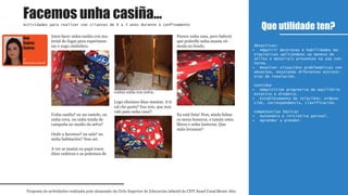 Imos facer unha casiña con ma-
terial do fogar para experimen-
tar o xogo simbólico.
Unha casiña? ou un castelo, ou
unha cova, ou unha tenda de
campaña no medio da selva?
Onde a facemos? na sala? na
miña habitación? Non sei.
A ver se mamá ou papá traen
dúas cadeiras e as poñemos de
costas unha coa outra.
Logo eliximos dúas mantas. A ti
cal che gusta? Esa non, que non
vale para unha casa!!
Parece unha casa, pero haberá
que poñerlle unha manta có-
moda no fondo.
Xa está lista! Non, aínda faltan
os meus bonecos, e tamén estes
libros e unha lanterna. Que
máis levamos?
Que utilidade ten?
Facemos unha casiña...
Proposta de actividades realizada polo alumnado do Ciclo Superior de Educación infantil do CIFP Ánxel Casal Monte Alto
Actividades para realizar con crianzas de 0 a 3 anos durante o confinamento
1º
Educación infantil
Obxectivos:
Adquirir destrezas e habilidades ma-•
nipulativas aplicándoas ao manexo de
útiles e materiais presentes na súa con-
torna.
Resolver situacións problemáticas con•
obxectos, ensaiando diferentes estrate-
xias de resolución.
Contidos
Adquisición progresiva do equilibrio•
estático e dinámico.
Establecemento de relacións: ordena-•
ción, correspondencia, clasificación.
Competencias básicas
Autonomía e iniciativa persoal.•
Aprender a prender.•
Ana
Suárez
Suárez
 