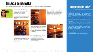 Esta proposta didáctica cén-
trase en que as crianzas clasi-
fiquen obxectos da casa
buscando a súa parella.
Primeiro colleremos unha serie
de obxectos da casa que teñan
parella.
A continuación separaremos un
obxecto da parella cunha cinta
de carroceiro
Agora pedímoslles que busquen
a parella dos obxectos situados
no lado esquerdo da cinta e que
os vaian colocando ata ter todas
as parellas.
Con esta actividade os nenos e
as nenas poden mellorar as
súas destrezas manuais así
como a súa capacidade para
clasificar obxectos.
Esta actividade estaría relacio-
nada tanto coa área de autono-
mía persoal como coa área de
coñecemento da contorna.
Que utilidade ten?
Proposta de actividades realizada polo alumnado do Ciclo Superior de Educación infantil do CIFP Ánxel Casal Monte Alto
Actividades para realizar con crianzas de 0 a 3 anos durante o confinamento
1º
Educación infantil
Obxectivos:
Adquirir destrezas e habilidades ma-•
nipulativas aplicándoas ao manexo de
útiles e materiais presentes na súa con-
torna.
Adquirir autoestima esforzándose no•
desenvolvemento das actividades cotiás.
Contidos:
Potenciación das destrezas e habili-•
dades na manipulación de instrumentos,
ferramentas e materiais.
Actitude de paciencia e agarda, na•
procura dunha resposta axeitada diante
da demora dos desexos.
Competencias:
Matemática.•
Autonomía e iniciativa persoal.•
Busca a parella
Antía
Varela
Muñiz
1º
Educación infantil
 