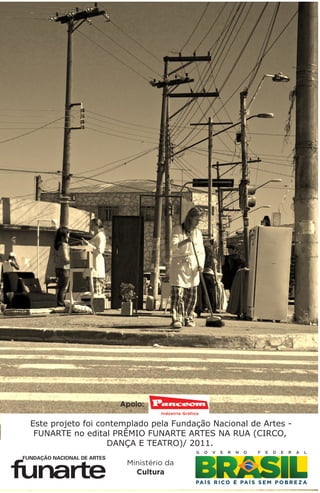 Apoio:

Este projeto foi contemplado pela Fundação Nacional de Artes -
 FUNARTE no edital PRÊMIO FUNARTE ARTES NA RUA (CIRCO,
                   DANÇA E TEATRO)/ 2011.
 