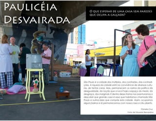 Paulicéia         O que esperar de uma casa sem paredes
                  que ocupa a calçada?

Desvairada




             São Paulo é a cidade dos múltiplos, dos contrastes, das contradi-
             ções. A riqueza da cidade está na convivência de diversas cultu-
             ras, de tantas caras. Mas, permanecem os rastros da política da
             desigualdade, da noção que a rua é hoje o espaço do medo, da
             desgraça, dos marginais. E dentro dessa trama nos aventuramos a
             descobrir que grande casa é essa que habitamos chamada São
             Paulo e outros lares que compõe esta cidade. Assim, ocupamos
             alguns bairros e lá permanecemos com nossa casa a céu aberto.

                                                                   Pâmella Cruz
                                                      Fotos de Eduardo Bernardino
 