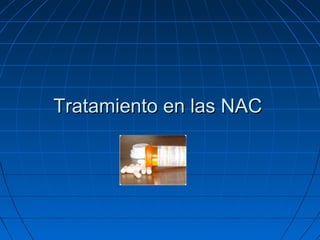 Tratamiento en las NAC

 