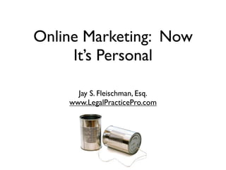 Online Marketing: Now
     It’s Personal

      Jay S. Fleischman, Esq.
    www.LegalPracticePro.com
 