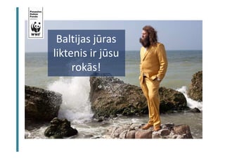 BJ Ekosistēmas kapacitāte un resursi 
Baltijas jūras 
liktenis ir jūsu 
rokās! 
 
