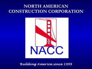 NORTH AMERICAN CONSTRUCTION CORPORATION Building America   since 1999 