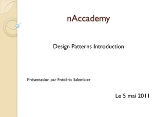 nAccademy

              Design Patterns Introduction




Présentation par Frédéric Salembier


                                      Le 5 mai 2011
 