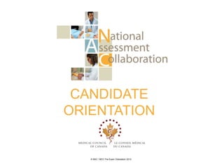 CANDIDATE
ORIENTATION


   © NAC / MCC Pre-Exam Orientation 2013
 