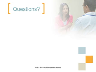 [ Questions? ]



          © CMC / MCC 2013 Séance d’orientation pré-examen
 