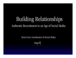 Building Relationships
Authentic Recruitment in an Age of Social Media


        Kevin Corr, Coordinator of Social Media
 
