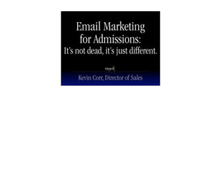 Email Marketing
     for Admissions:
It’s not dead, it’s just different.

     Kevin Corr, Director of Sales
 