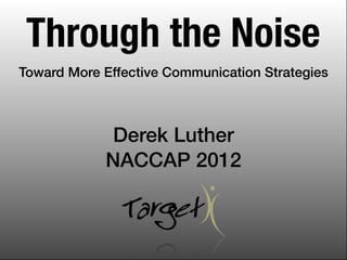 Through the Noise
Toward More Effective Communication Strategies



             Derek Luther
            NACCAP 2012
 