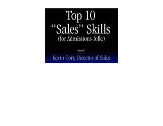 Top 10
“Sales” Skills
  (for Admissions-folk:)

Kevin Corr, Director of Sales
 