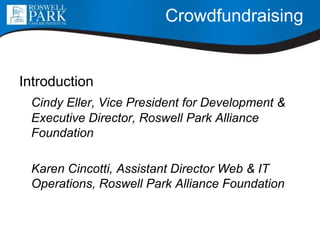 Crowdfundraising
Introduction
Cindy Eller, Vice President for Development &
Executive Director, Roswell Park Alliance
Foundation
Karen Cincotti, Assistant Director Web & IT
Operations, Roswell Park Alliance Foundation
 