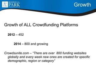 Growth
Growth of ALL Crowdfunding Platforms
2012 – 452
2014 – 800 and growing
Crowdsunite.com – “There are over 800 funding websites
globally and every week new ones are created for specific
demographic, region or category”
 