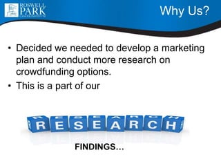 Why Us?
• Decided we needed to develop a marketing
plan and conduct more research on
crowdfunding options.
• This is a part of our
FINDINGS…
 