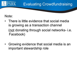 Note:
• There is little evidence that social media
is growing as a transaction channel
(not donating through social networks- i.e.
Facebook)
• Growing evidence that social media is an
important stewardship role
Evaluating Crowdfundraising
 