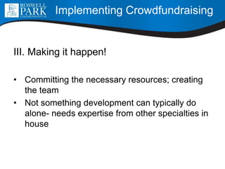 III. Making it happen!
• Committing the necessary resources; creating
the team
• Not something development can typically do
alone- needs expertise from other specialties in
house
Implementing Crowdfundraising
 