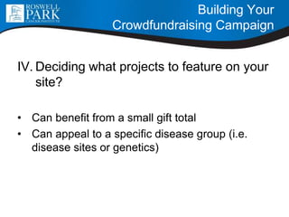 IV. Deciding what projects to feature on your
site?
• Can benefit from a small gift total
• Can appeal to a specific disease group (i.e.
disease sites or genetics)
Building Your
Crowdfundraising Campaign
 