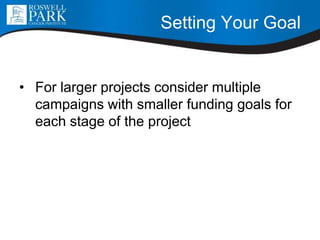 Setting Your Goal
• For larger projects consider multiple
campaigns with smaller funding goals for
each stage of the project
 
