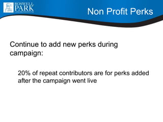 Non Profit Perks
Continue to add new perks during
campaign:
20% of repeat contributors are for perks added
after the campaign went live
 