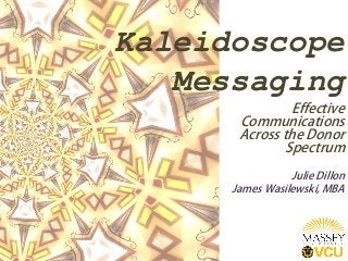 Kaleidoscope
Messaging
Effective
Communications
Across the Donor
Spectrum
Julie Dillon
James Wasilewski, MBA
 