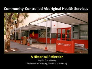 Community-Controlled Aboriginal Health Services
A Historical Reflection
By Dr. Gary Foley
Professor of History, Victoria University
 