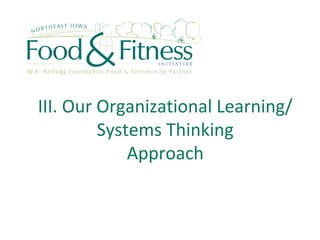 III. Our Organizational Learning/
Systems Thinking
Approach
 