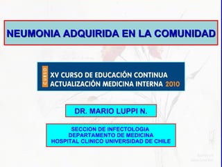 NEUMONIA ADQUIRIDA EN LA COMUNIDAD DR. MARIO LUPPI N. SECCION DE INFECTOLOGIA  DEPARTAMENTO DE MEDICINA HOSPITAL CLINICO UNIVERSIDAD DE CHILE 
