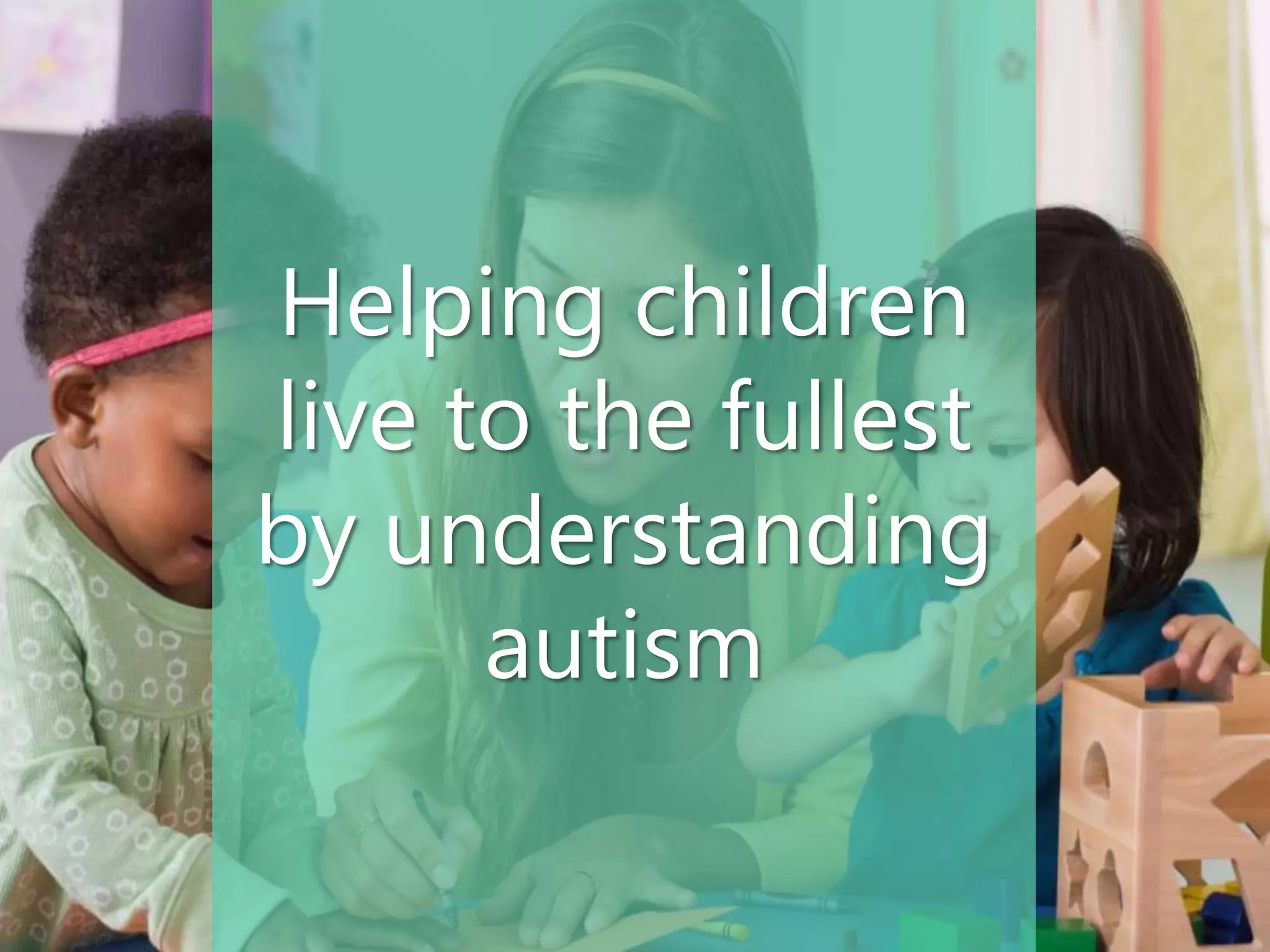 Helping children
live to the fullest
by understanding
autism
 