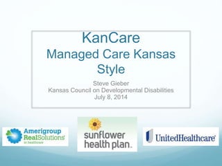 KanCare
Managed Care Kansas
Style
Steve Gieber
Kansas Council on Developmental Disabilities
July 8, 2014
 