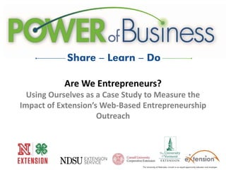 Are We Entrepreneurs?
Using Ourselves as a Case Study to Measure the
Impact of Extension’s Web-Based Entrepreneurship
Outreach
 