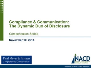 ADVANCING EXEMPLARY BOARD LEADERSHIP
Compliance & Communication:
The Dynamic Duo of Disclosure
Compensation Series
November 18, 2014
 