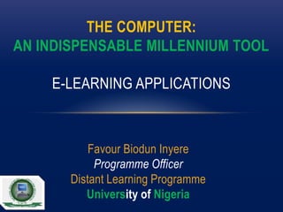 THE COMPUTER:
AN INDISPENSABLE MILLENNIUM TOOL
E-LEARNING APPLICATIONS

Favour Biodun Inyere
Programme Officer
Distant Learning Programme
University of Nigeria

 