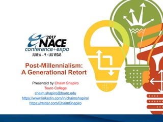 Post-Millennialism:
A Generational Retort
Presented by Chaim Shapiro
Touro College
chaim.shapiro@touro.edu
https://www.linkedin.com/in/chaimshapiro/
https://twitter.com/ChaimShapiro
 