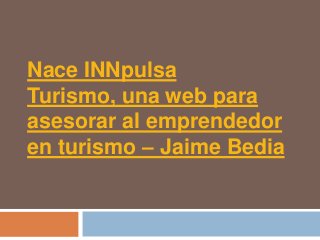 Nace INNpulsa
Turismo, una web para
asesorar al emprendedor
en turismo – Jaime Bedia
 