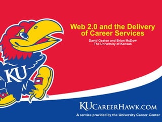 Web 2.0 and the Delivery of Career Services David Gaston and Brian McDow The University of Kansas 