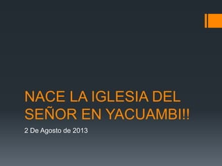 NACE LA IGLESIA DEL
SEÑOR EN YACUAMBI!!
2 De Agosto de 2013
 
