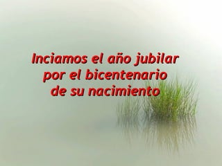 Inciamos el año jubilar
  por el bicentenario
   de su nacimiento
 