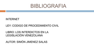 BIBLIOGRAFIA
INTERNET
LEY: CODIGO DE PROCEDIMIENTO CIVIL
LIBRO: LOS INTERDICTOS EN LA
LEGISLACIÓN VENEZOLANA
AUTOR: SIMÓN JIMENEZ SALAS
 