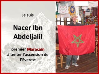 Je suis


   Nacer Ibn
   Abdeljalil
   premier Marocain
à tenter l’ascension de
       l’Everest
 