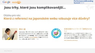Jsou trhy, které jsou komplikovanější...
Zdroj: Webnode
Otázka pro vás:
Která z referencí na japonském webu vzbuzuje více důvěry?
 
