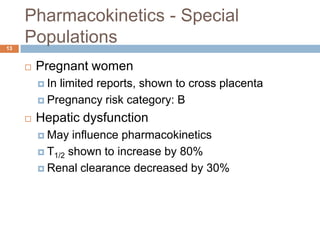 Pharmacokinetics - Special Populations13Pregnant womenIn limited reports, shown to cross placentaPregnancy risk category: BHepatic dysfunctionMay influence pharmacokinetics T1/2 shown to increase by 80%Renal clearance decreased by 30% 