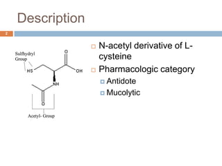 DescriptionN-acetyl derivative of L-cysteinePharmacologic categoryAntidoteMucolytic2