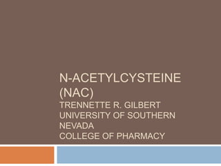N-acetylcysteine (NAC)Trennette R. GilbertUniversity of Southern NevadaCollege of Pharmacy 