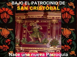 BAJO EL PATROCINIO DE
SAN CRISTÓBAL
Nace una nueva Parroquia
 