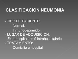 CLASIFICACION NEUMONIA - TIPO DE PACIENTE: Normal. Inmunodeprimido - LUGAR DE ADQUISICIÓN:  Extrahospitalario ó intrahospitalario - TRATAMIENTO:  Domicilio u hospital 