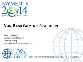 NON-BANK PAYMENTS REVOLUTION
Kevin H. Connelly
Executive Vice President
The RWC Group
kevin.Connelly@therwcgroup.com
 