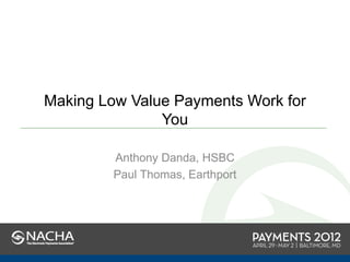 Making Low Value Payments Work for
               You

         Anthony Danda, HSBC
         Paul Thomas, Earthport
 