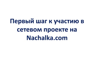 Первый шаг к участию в
  сетевом проекте на
     Nachalka.com
 