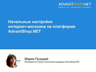 Начальные настройки
интернет-магазина на платформе
AdvantShop.NET
Мария Пузырей
Руководитель отдела технической поддержки AdvantShop.NET.
 